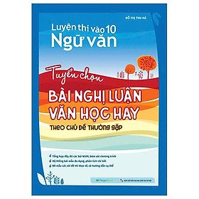 Luyện Thi Vào 10 Ngữ Văn - Tuyển Chọn Bài Nghị Luận Văn Học Hay Theo Chủ Đề Thường Gặp