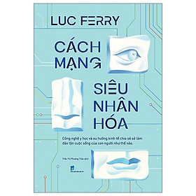 Cách Mạng Siêu Nhân Hóa - Công Nghệ Y Học Và Xu Hướng Kinh Tế Chia Sẻ - Luc Ferry