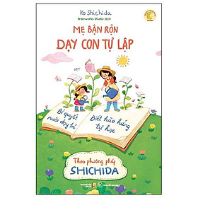 Mẹ Bận Rộn Dạy Con Tự Lập - Bí Quyết Nuôi Dạy Trẻ Biết Hào Hứng Tự Học Theo Phương Pháp Shichida (Tái Bản 2024)