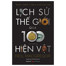 Lịch Sử Thế Giới Qua 100 Hiện Vật - Neil Macgregor - Nhà xuất bản Tri Thức