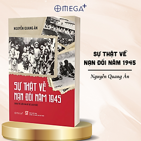 SỰ THẬT VỀ NẠN ĐÓI 1945: Thảm Họa Lịch Sử Và Khát Vọng Sống Của Một Dân Tộc –  Nguyễn Quang Ân – Omega Plus - NXB CTQGST