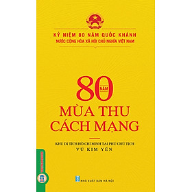 Kỷ Niệm 80 Năm Quốc Khánh Nước Cộng Hòa Xã Hội Chủ Nghĩa Việt Nam: 80 Năm Mùa Thu Cách Mạng 