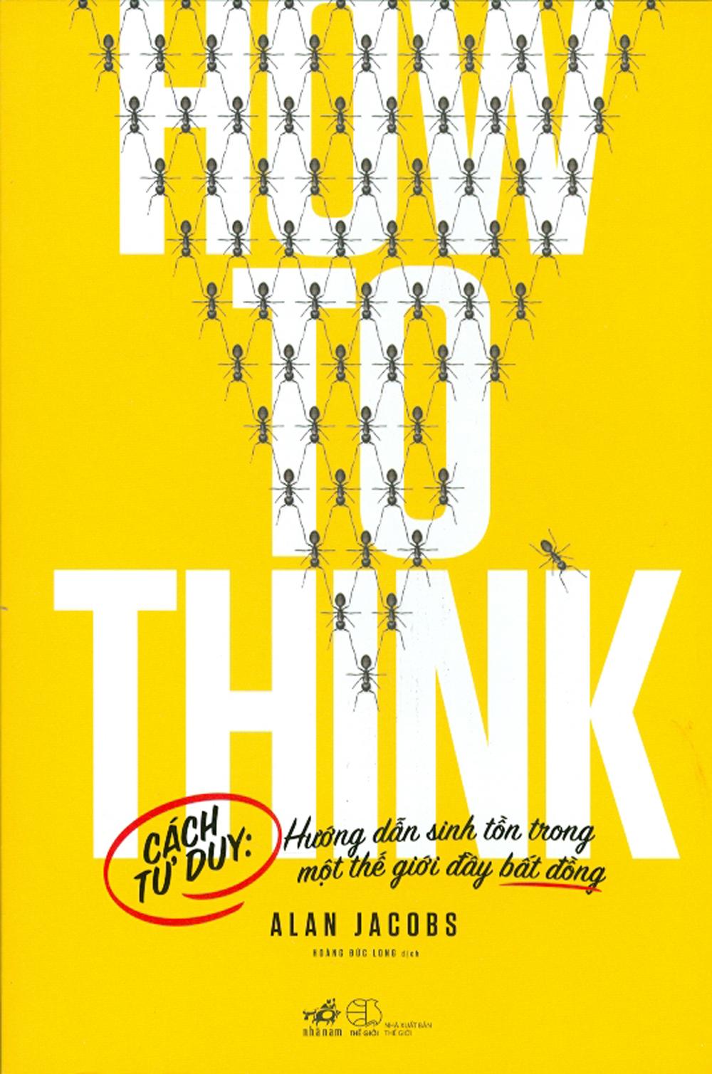 How To Think - Cách Tư Duy: Hướng Dẫn Sinh Tồn Trong Một Thế Giới Đầy Bất Đồng