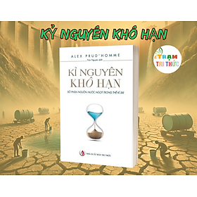 Kỷ nguyên khô hạn - Tài nguyên quý giá nhất thế kỷ XXI - Alex Prud’homme - Nhà Xuất Bản Tri Thức