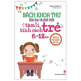 Bách Khoa Toàn Thư - Giáo Dục Và Phát Triển Tâm Lí Tính Cách Trẻ 6 - 12Tuổi