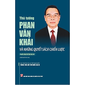 Thủ tướng Phan Văn Khải và những quyết sách chiến lược (Tuyển chọn tài liệu lưu trữ) xuất bản lần thứ hai - bản in 2024