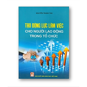 Sách - Tạo Động Lực Làm Việc Cho Người Lao Động Trong Tổ Chức (DN)