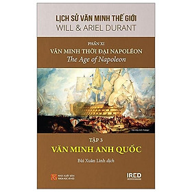 Sách IRED Books - Lịch sử văn minh thế giới phần 11 - Văn minh thời đại Napoléon, tập 3 : Văn minh Anh Quốc - Will Durant