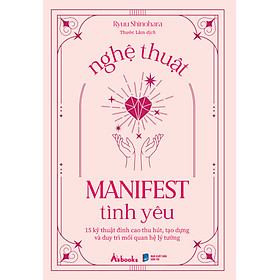 Nghệ Thuật Manifest Tình Yêu - 15 Kỹ Thuật Đỉnh Cao Thu Hút, Tạo Dựng Và Duy Trì Mối Quan Hệ Lý Tưởng