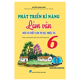 Sách - Phát Triển Kĩ Năng Làm Văn Lớp 6 (Nói Và Viết Văn Tự Sự, Miêu Tả) (Theo Chương Trình Sách Giáo Khoa Mới) (KV)