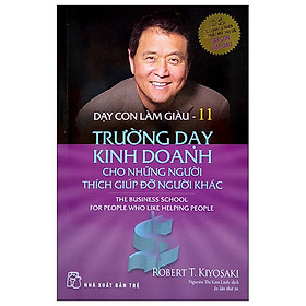 Cuốn Sách Giúp Phát Triển Tư Duy Cho Trẻ: Dạy Con Làm Giàu 11 - Trường Dạy Kinh Doanh Cho Những Người Thích Giúp Đỡ Người Khác 