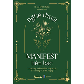 Nghệ Thuật Manifest Tiền Bạc - 15 Phương Pháp Thu Hút Sự Giàu Có, Thành Công Và Thịnh Vượng