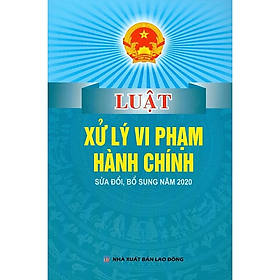 Sách - Luật Xử Lý Vi Phạm Hành Chính Sửa Đổi, Bổ Sung Năm 2020 - Nhiều tác giả - NXB Lao Động