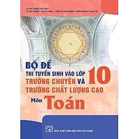 Sách - Bộ đề thi tuyển sinh vào lớp 10 trường chuyên và trường chất lượng cao môn Toán