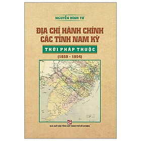 Địa Chí Hành Chính Các Tỉnh Nam Kỳ Thời Pháp Thuộc (1859 - 1954)