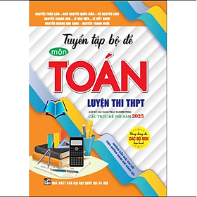 Sách - Tuyển tập bộ đề môn toán luyện thi THPT cấu trúc đề thi năm 2025