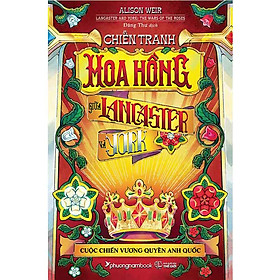 Chiến Tranh Hoa Hồng Giữa Lancaster Và York - Cuộc Chiến Vương Quyền Anh Quốc (Bìa cứng)