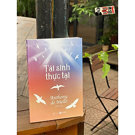 TÁI SINH THỰC TẠI – Anthony De Mello – Tùng dịch  - Thái Hà - NXB Thế Giới