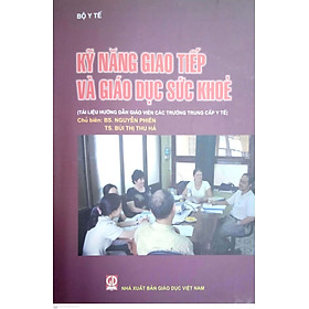 Kỹ năng giao tiếp và giáo dục sức khoẻ (Tài liệu hướng dẫn giáo viên các trường Trung cấp Y tế)