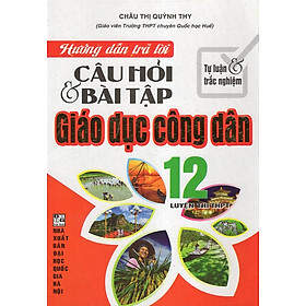 Hướng Dẫn Trả Lời Câu Hỏi & Bài Tập Giáo Dục Công Dân 12 (Tự Luận & Trắc Nghiệm)