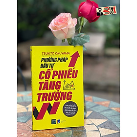 PHƯƠNG PHÁP ĐẦU TƯ CỔ PHIẾU TĂNG TRƯỞNG – Tsukito Okuyama - Nguyễn Cường dịch - 1980 Books– NXB Dân Trí