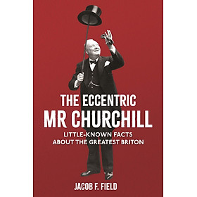 Sách - The Eccentric Mr Churchill: Little-Known Facts About the Greatest Briton by Jacob F. Field