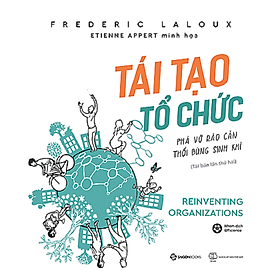 Tái tạo tổ chức: Phá vỡ rào cản, thổi bùng sinh khí (Reinventing Organizations) - Tác giả: Frederic Laloux