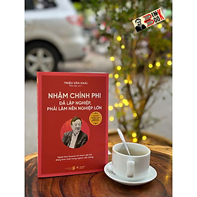 (Bộ sách Chân dung những tỉ phú hàng đầu Trung Quốc) NHẬM CHÍNH PHI - ĐÃ LẬP NGHIỆP, PHẢI LÀM NÊN NGHIỆP LỚN - Triệu Văn Khải - Kim Cúc dịch - Tân Việt