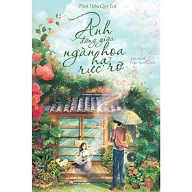 Anh Đứng Giữa Ngàn Hoa Hạ Rực Rỡ (Tác giả: Thái Hậu Quy Lai)
