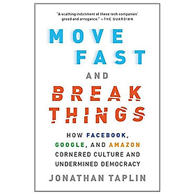 Move Fast And Break Things: How Facebook, Google, And Amazon Cornered Culture And Undermined Democracy
