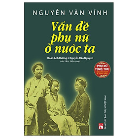 Phụ nữ tùng thư: Giới và Phát triển Nguyễn Văn Vĩnh: Vấn đề phụ nữ ở nước ta (PNu)
