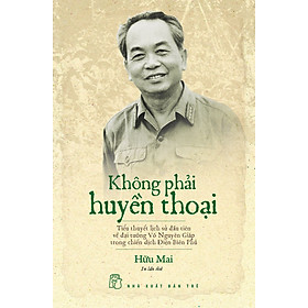 KHÔNG PHẢI HUYỀN THOẠI (TIỂU THUYẾT LỊCH SỬ VỀ ĐẠI TƯỚNG VÕ NGUYÊN GIÁP)