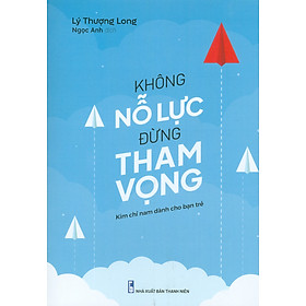 Không Nỗ Lực Đừng Tham Vọng (Kim chỉ nam dành cho bạn trẻ) (Tái bản năm 2023)