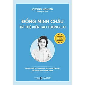 Đổng Minh Châu - Trí Tuệ Kiến Tạo Tương Lai - Những Triết Lý Kinh Doanh Đưa Gree Electric Trở Thành Một Huyền Thoại