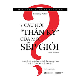 7 Câu Hỏi "Thần Kỳ" Của Mọi Sếp Giỏi (Tái bản)