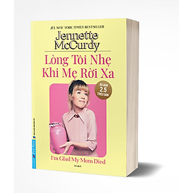 Lòng Tôi Nhẹ Khi Mẹ Rời Xa (Hồi ký của Jennette McCurdy)