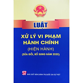 Luật Xử Lý Vi Phạm Hành Chính ( hiện hành )( Sửa đổi, bổ sung năm 2020 )
