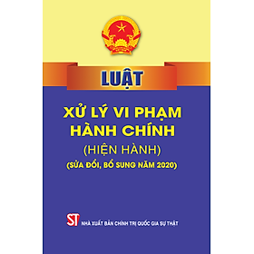 Luật Xử lý vi phạm hành chính (hiện hành) (Sửa đổi, bổ sung năm 2020) (bản in 2022)