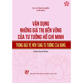 Vận dụng những giá trị bền vững của tư tưởng Hồ Chí Minh trong bảo vệ nền tảng tư tưởng của Đảng (bản in 2024)