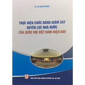 Sách - Thực Hiện Chức Năng Giám Sát Quyền Lực Nhà Nước Của Quốc Hội Việt Nam Hiện Nay - NXB Chính Trị Quốc Gia