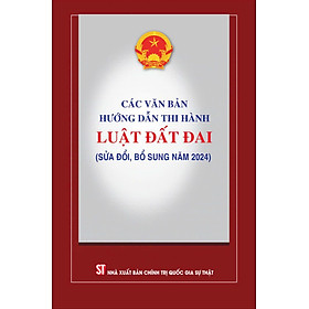 Các văn bản hướng dẫn thi hành Luật đất đai ( sửa đổi,bổ sung năm 2024)