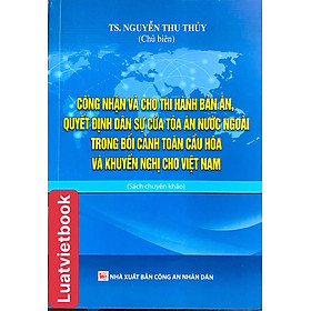 Công nhận và cho thi hành bản án, quyết định dân sự của Tòa án nước ngoài trong bối cảnh toàn cầu hóa và khuyến nghị cho Việt Nam