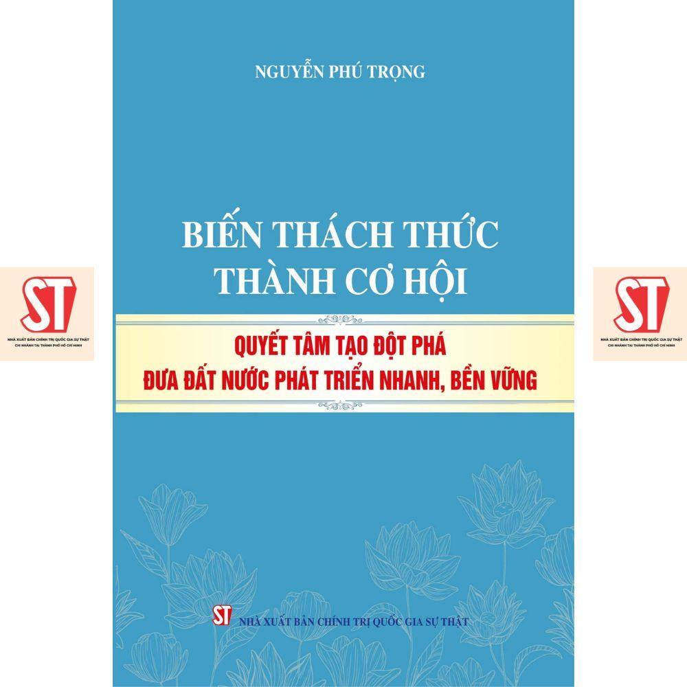 Sách - Biến Thách Thức Thành Cơ Hội Quyết Tâm Tạo Đột Phá Đưa Đất Nước Phát Triển Nhanh, Bền Vững - NXB Chính Trị Quốc Gia