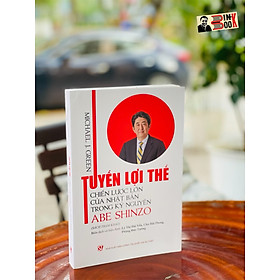 TUYẾN LỢI THẾ CHIẾN LƯỢC LỚN CỦA NHẬT BẢN TRONG KỶ NGUYÊN ABE SHINZO – Michael J. Green – NXB Chính trị Quốc gia sự thật (bìa mềm)