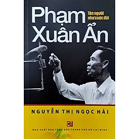 PHẠM XUÂN ẨN – Tên người như cuộc đời – Nguyễn Thị Ngọc Hải – NXB Tổng hợp TP.HCM