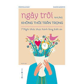 NGÀY TRÔI NHƯNG KHÔNG THÔI TRÂN TRỌNG – 7 NGHI THỨC THỰC HÀNH LÒNG BIẾT ƠN